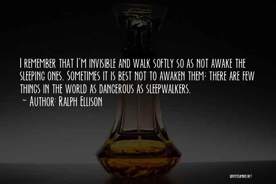 Ralph Ellison Quotes: I Remember That I'm Invisible And Walk Softly So As Not Awake The Sleeping Ones. Sometimes It Is Best Not