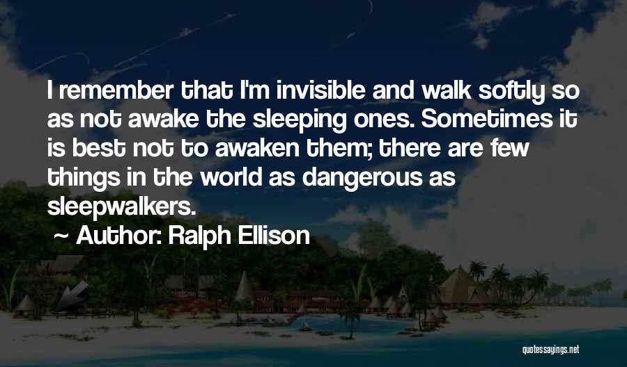 Ralph Ellison Quotes: I Remember That I'm Invisible And Walk Softly So As Not Awake The Sleeping Ones. Sometimes It Is Best Not