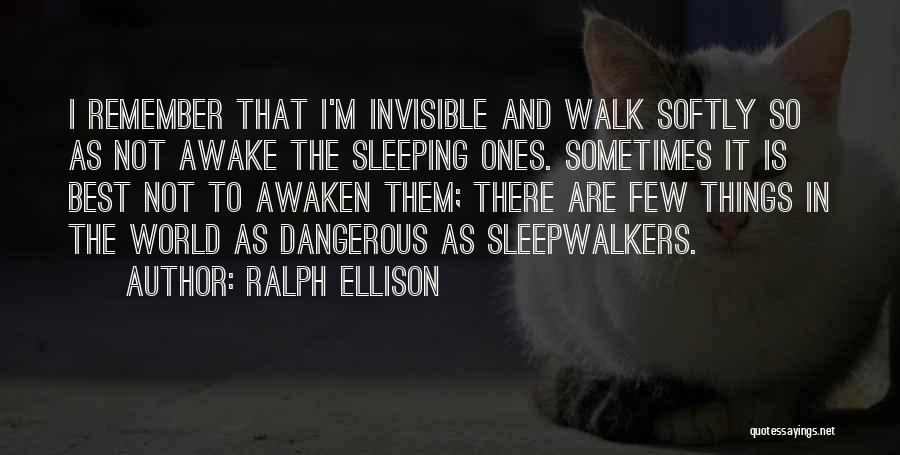 Ralph Ellison Quotes: I Remember That I'm Invisible And Walk Softly So As Not Awake The Sleeping Ones. Sometimes It Is Best Not