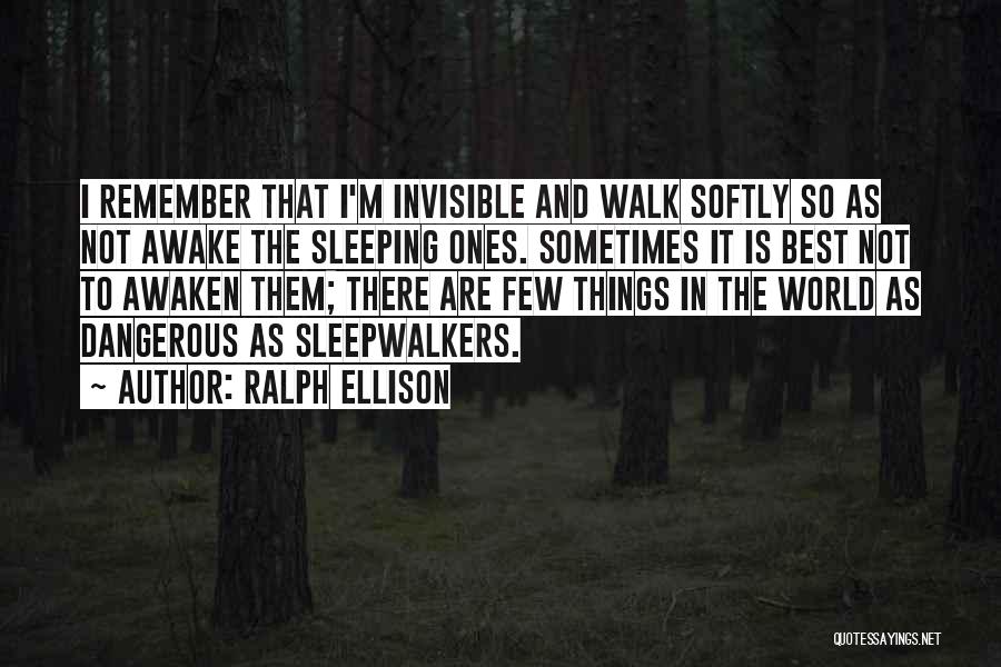 Ralph Ellison Quotes: I Remember That I'm Invisible And Walk Softly So As Not Awake The Sleeping Ones. Sometimes It Is Best Not