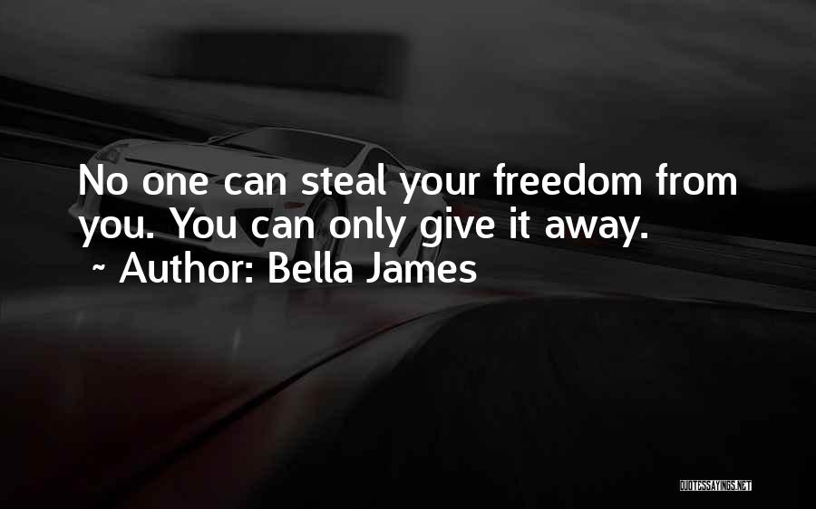 Bella James Quotes: No One Can Steal Your Freedom From You. You Can Only Give It Away.