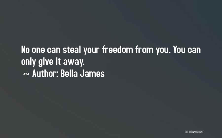 Bella James Quotes: No One Can Steal Your Freedom From You. You Can Only Give It Away.