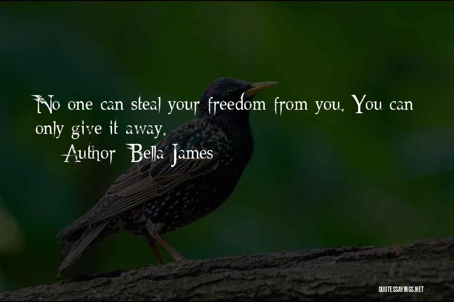 Bella James Quotes: No One Can Steal Your Freedom From You. You Can Only Give It Away.