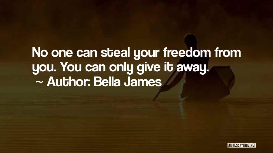 Bella James Quotes: No One Can Steal Your Freedom From You. You Can Only Give It Away.