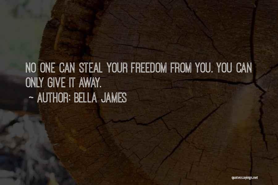 Bella James Quotes: No One Can Steal Your Freedom From You. You Can Only Give It Away.