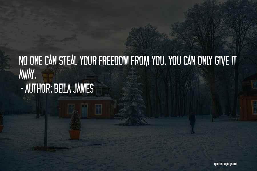 Bella James Quotes: No One Can Steal Your Freedom From You. You Can Only Give It Away.