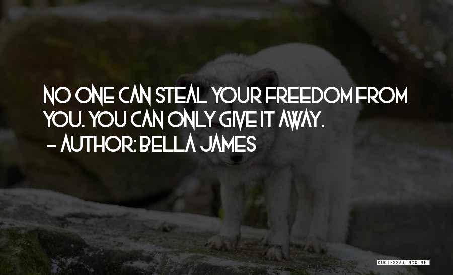 Bella James Quotes: No One Can Steal Your Freedom From You. You Can Only Give It Away.