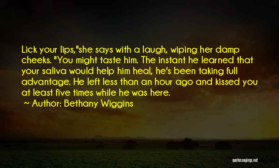 Bethany Wiggins Quotes: Lick Your Lips,she Says With A Laugh, Wiping Her Damp Cheeks. You Might Taste Him. The Instant He Learned That