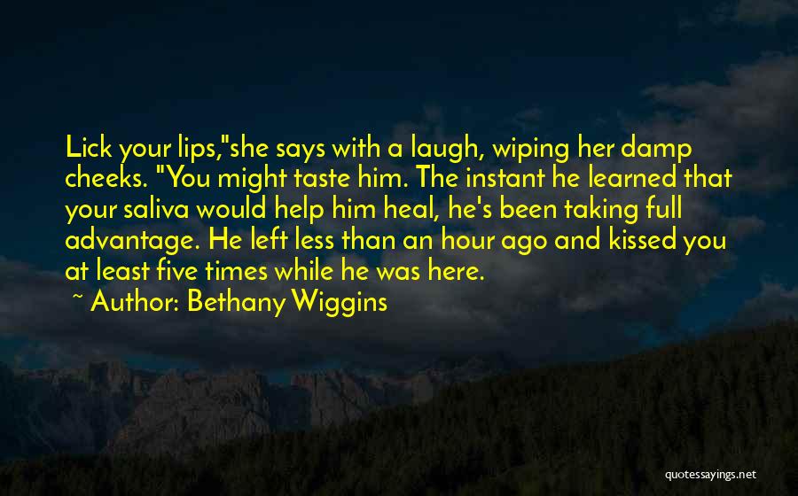 Bethany Wiggins Quotes: Lick Your Lips,she Says With A Laugh, Wiping Her Damp Cheeks. You Might Taste Him. The Instant He Learned That