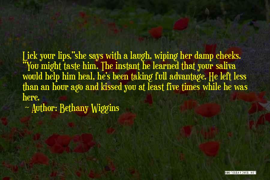 Bethany Wiggins Quotes: Lick Your Lips,she Says With A Laugh, Wiping Her Damp Cheeks. You Might Taste Him. The Instant He Learned That