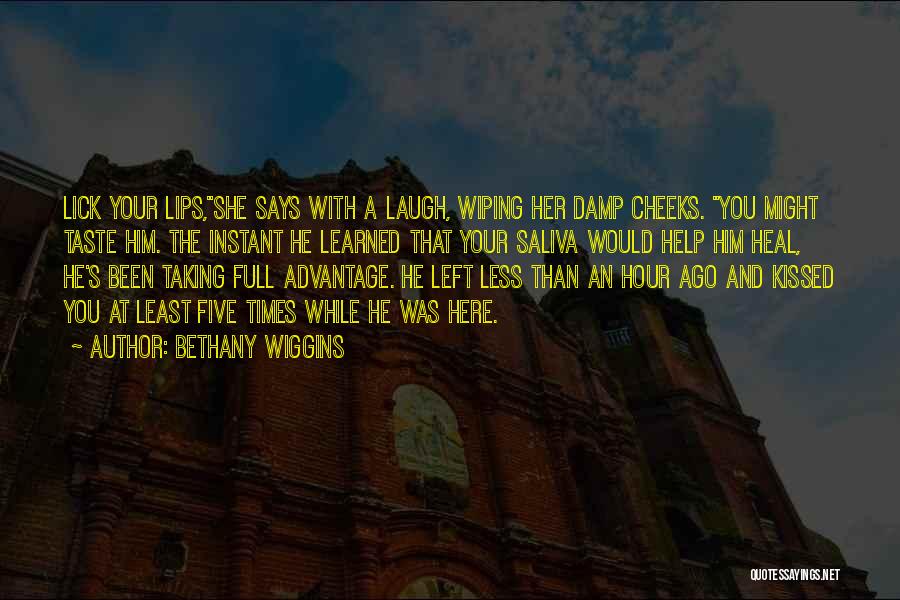 Bethany Wiggins Quotes: Lick Your Lips,she Says With A Laugh, Wiping Her Damp Cheeks. You Might Taste Him. The Instant He Learned That