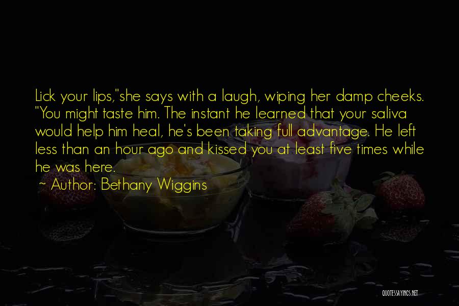 Bethany Wiggins Quotes: Lick Your Lips,she Says With A Laugh, Wiping Her Damp Cheeks. You Might Taste Him. The Instant He Learned That