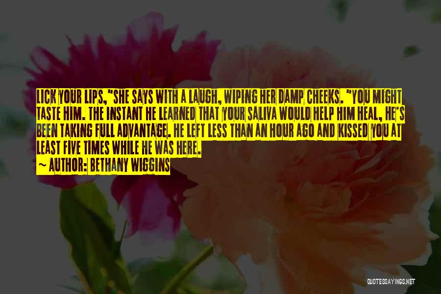 Bethany Wiggins Quotes: Lick Your Lips,she Says With A Laugh, Wiping Her Damp Cheeks. You Might Taste Him. The Instant He Learned That