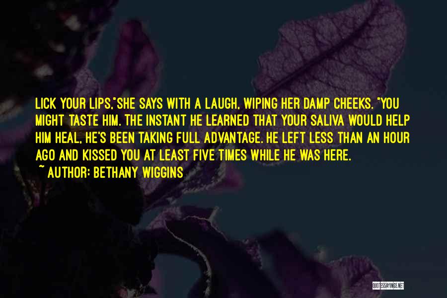 Bethany Wiggins Quotes: Lick Your Lips,she Says With A Laugh, Wiping Her Damp Cheeks. You Might Taste Him. The Instant He Learned That