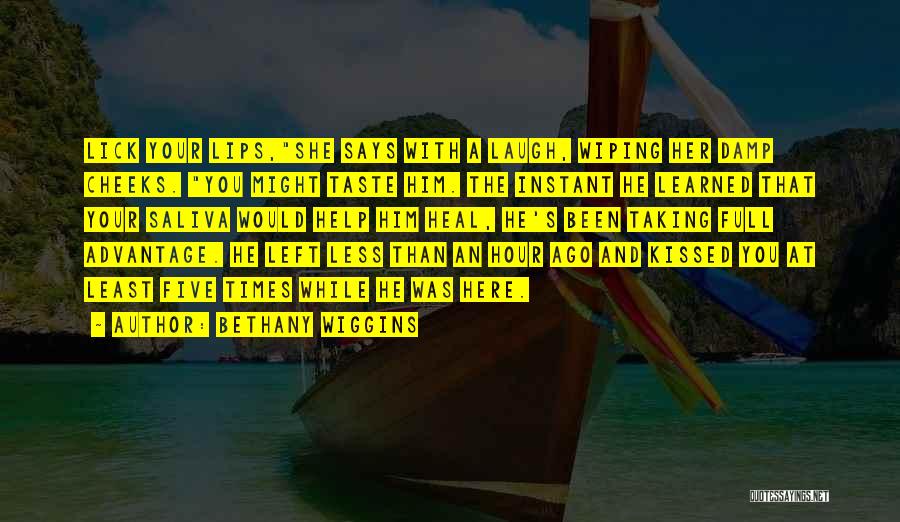 Bethany Wiggins Quotes: Lick Your Lips,she Says With A Laugh, Wiping Her Damp Cheeks. You Might Taste Him. The Instant He Learned That