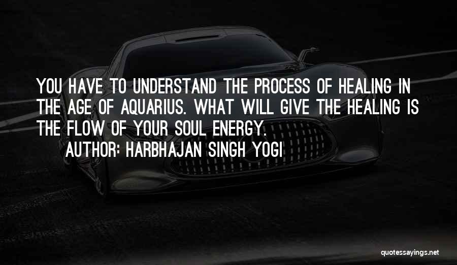 Harbhajan Singh Yogi Quotes: You Have To Understand The Process Of Healing In The Age Of Aquarius. What Will Give The Healing Is The