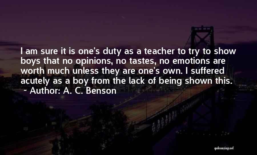 A. C. Benson Quotes: I Am Sure It Is One's Duty As A Teacher To Try To Show Boys That No Opinions, No Tastes,