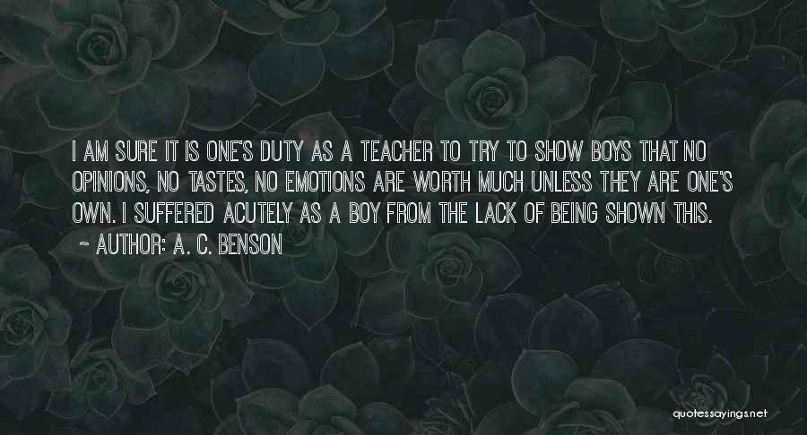 A. C. Benson Quotes: I Am Sure It Is One's Duty As A Teacher To Try To Show Boys That No Opinions, No Tastes,