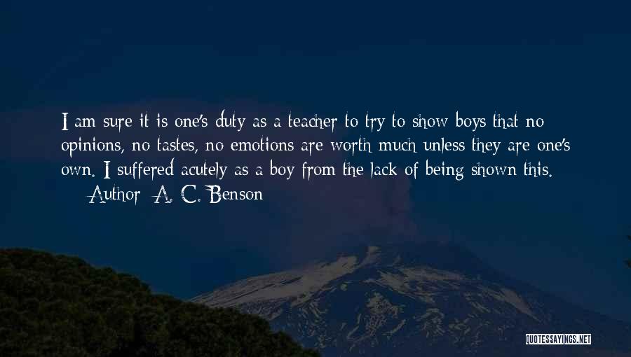 A. C. Benson Quotes: I Am Sure It Is One's Duty As A Teacher To Try To Show Boys That No Opinions, No Tastes,