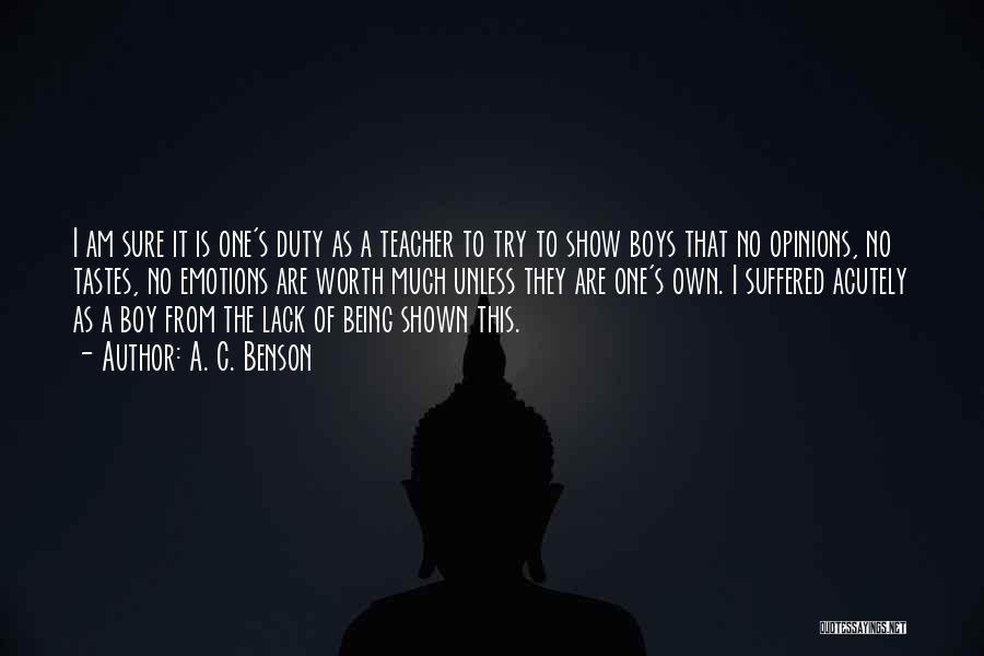 A. C. Benson Quotes: I Am Sure It Is One's Duty As A Teacher To Try To Show Boys That No Opinions, No Tastes,