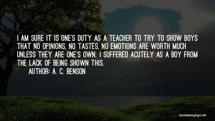 A. C. Benson Quotes: I Am Sure It Is One's Duty As A Teacher To Try To Show Boys That No Opinions, No Tastes,