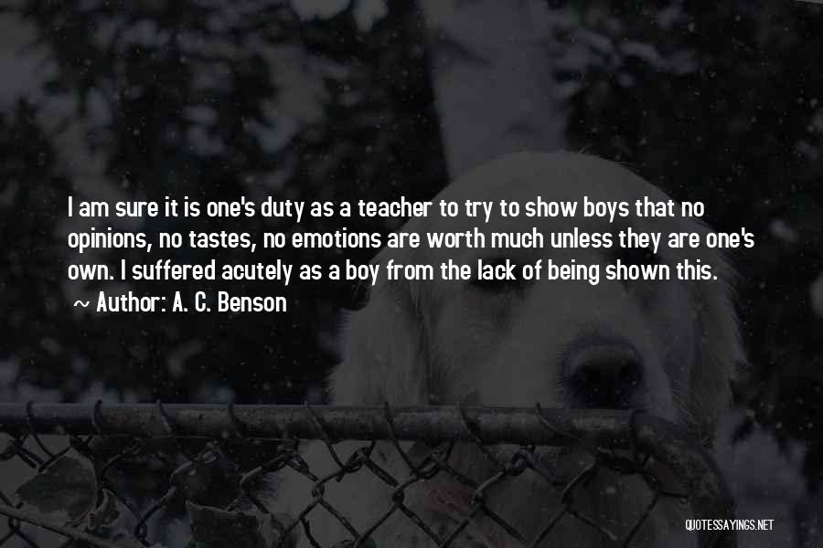 A. C. Benson Quotes: I Am Sure It Is One's Duty As A Teacher To Try To Show Boys That No Opinions, No Tastes,