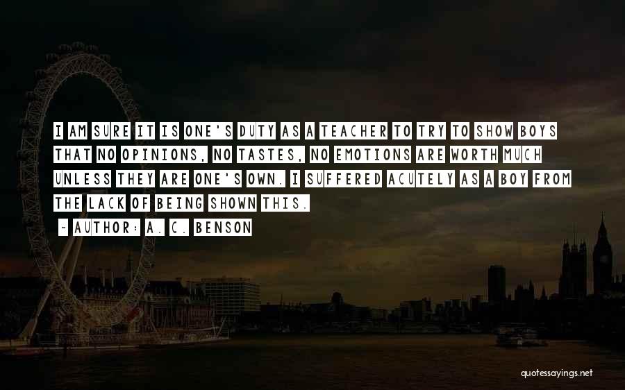 A. C. Benson Quotes: I Am Sure It Is One's Duty As A Teacher To Try To Show Boys That No Opinions, No Tastes,