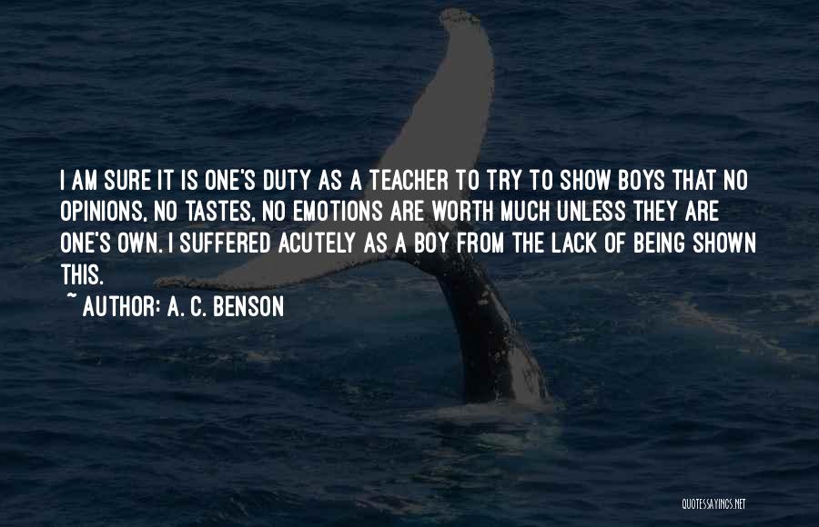A. C. Benson Quotes: I Am Sure It Is One's Duty As A Teacher To Try To Show Boys That No Opinions, No Tastes,
