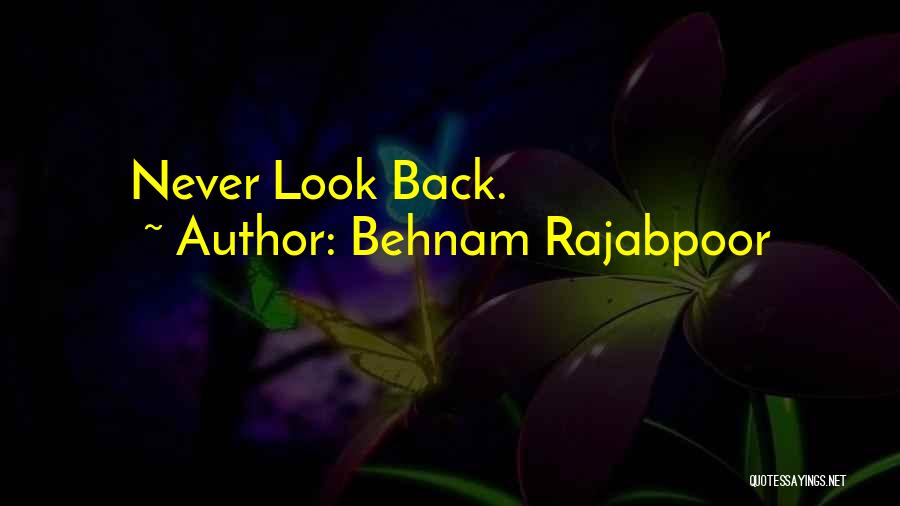 Behnam Rajabpoor Quotes: Never Look Back.