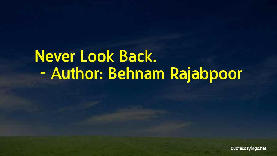 Behnam Rajabpoor Quotes: Never Look Back.