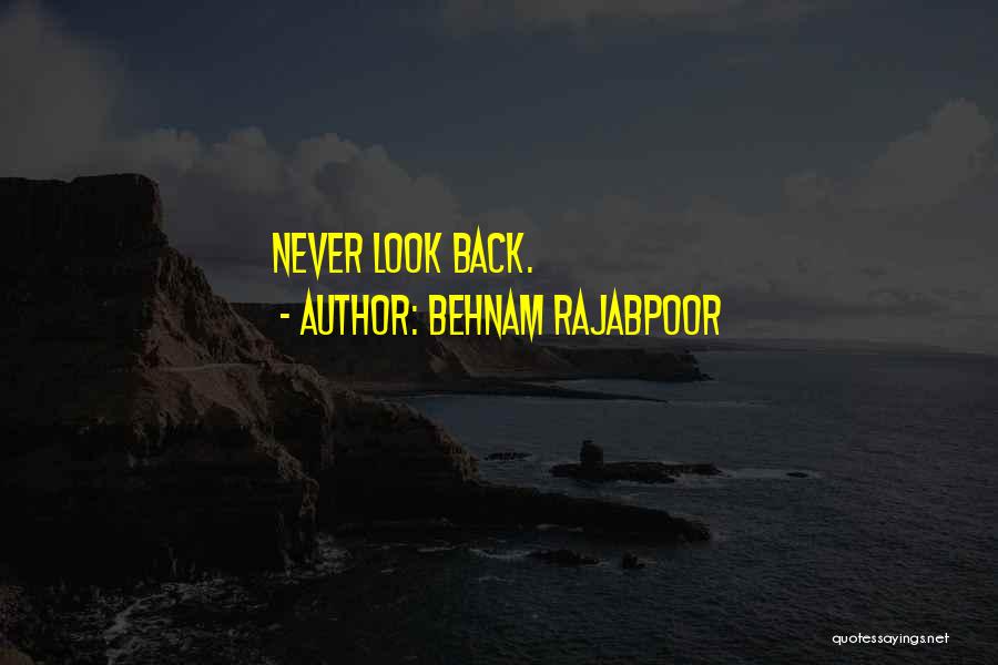 Behnam Rajabpoor Quotes: Never Look Back.