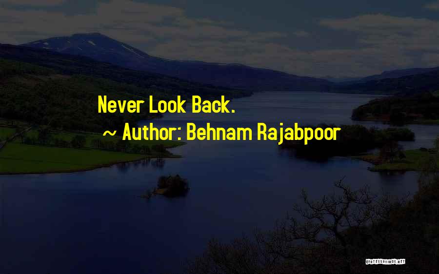 Behnam Rajabpoor Quotes: Never Look Back.
