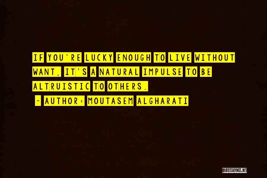 Moutasem Algharati Quotes: If You're Lucky Enough To Live Without Want, It's A Natural Impulse To Be Altruistic To Others.