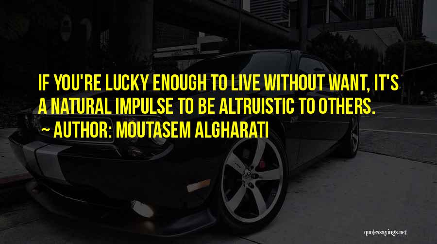 Moutasem Algharati Quotes: If You're Lucky Enough To Live Without Want, It's A Natural Impulse To Be Altruistic To Others.
