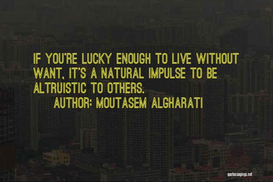 Moutasem Algharati Quotes: If You're Lucky Enough To Live Without Want, It's A Natural Impulse To Be Altruistic To Others.