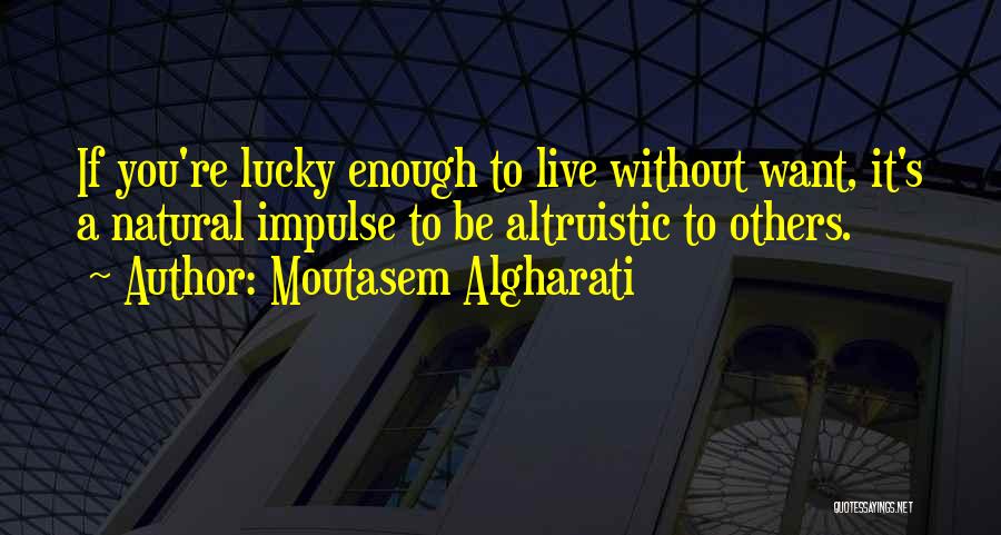 Moutasem Algharati Quotes: If You're Lucky Enough To Live Without Want, It's A Natural Impulse To Be Altruistic To Others.