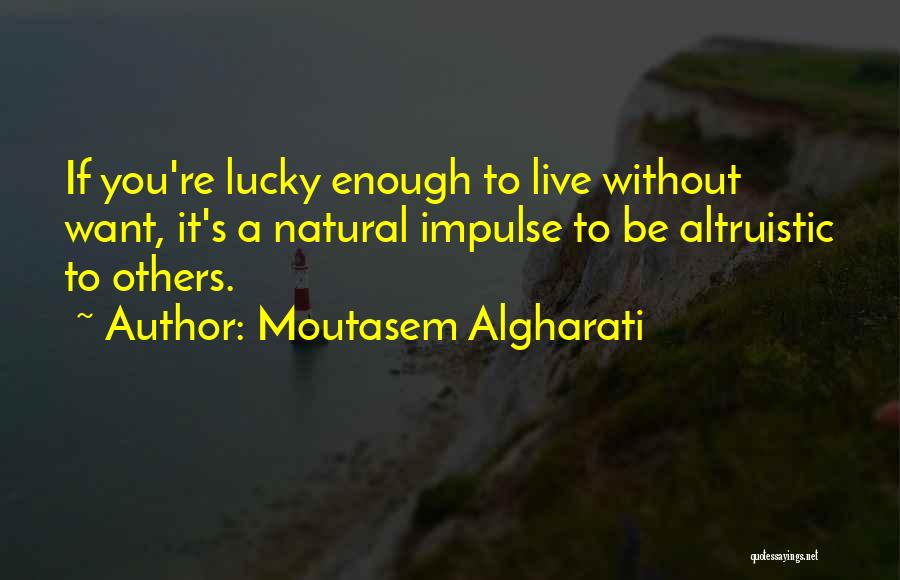Moutasem Algharati Quotes: If You're Lucky Enough To Live Without Want, It's A Natural Impulse To Be Altruistic To Others.