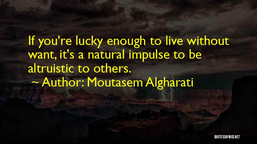 Moutasem Algharati Quotes: If You're Lucky Enough To Live Without Want, It's A Natural Impulse To Be Altruistic To Others.
