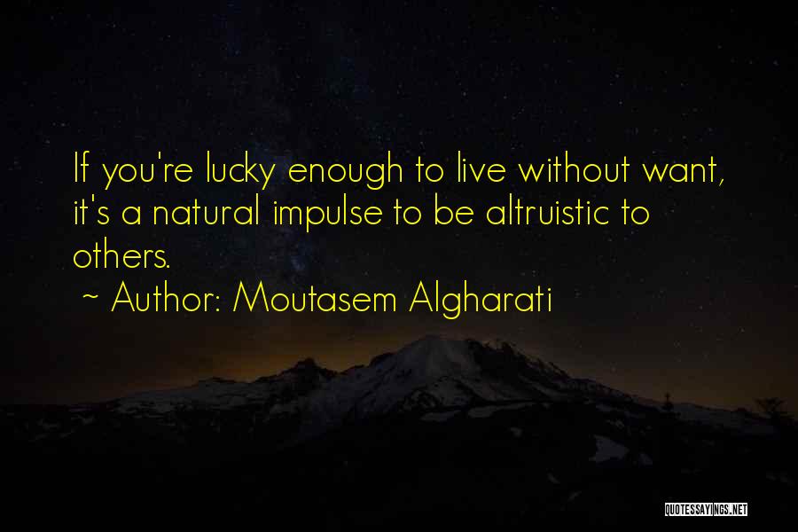 Moutasem Algharati Quotes: If You're Lucky Enough To Live Without Want, It's A Natural Impulse To Be Altruistic To Others.
