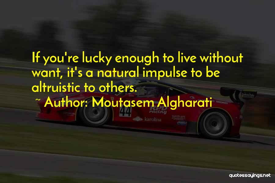 Moutasem Algharati Quotes: If You're Lucky Enough To Live Without Want, It's A Natural Impulse To Be Altruistic To Others.