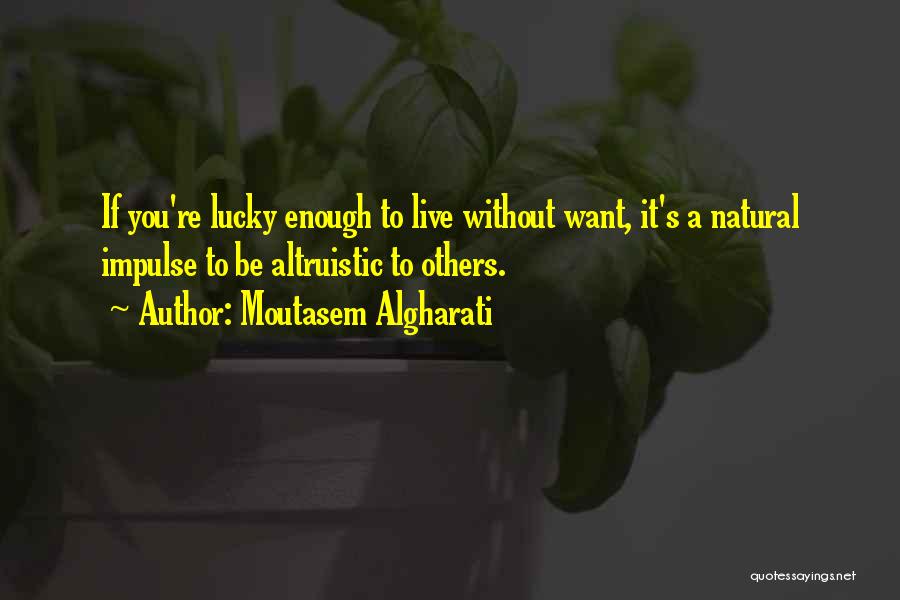 Moutasem Algharati Quotes: If You're Lucky Enough To Live Without Want, It's A Natural Impulse To Be Altruistic To Others.