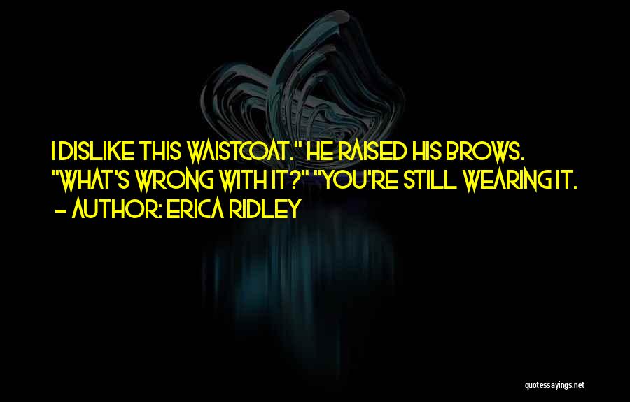 Erica Ridley Quotes: I Dislike This Waistcoat. He Raised His Brows. What's Wrong With It? You're Still Wearing It.