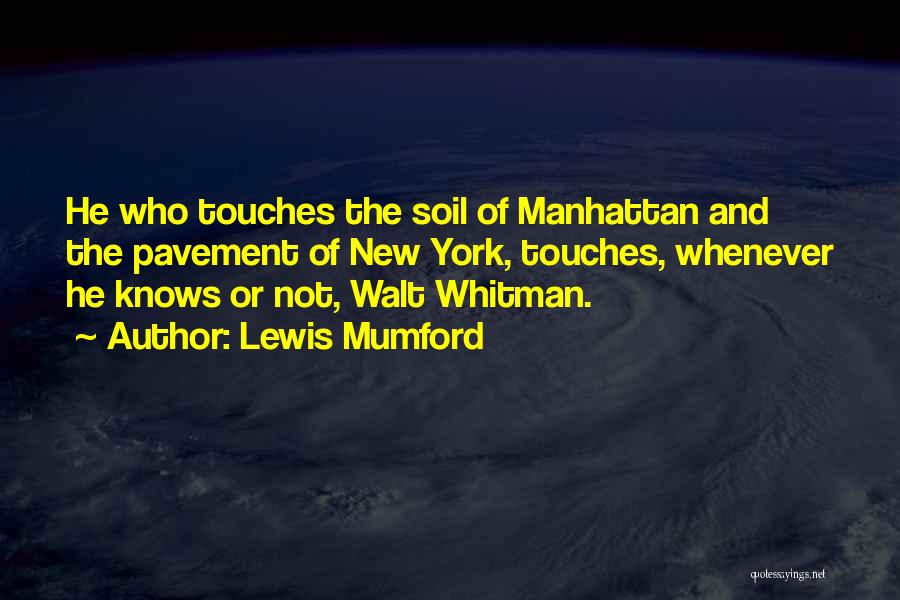 Lewis Mumford Quotes: He Who Touches The Soil Of Manhattan And The Pavement Of New York, Touches, Whenever He Knows Or Not, Walt