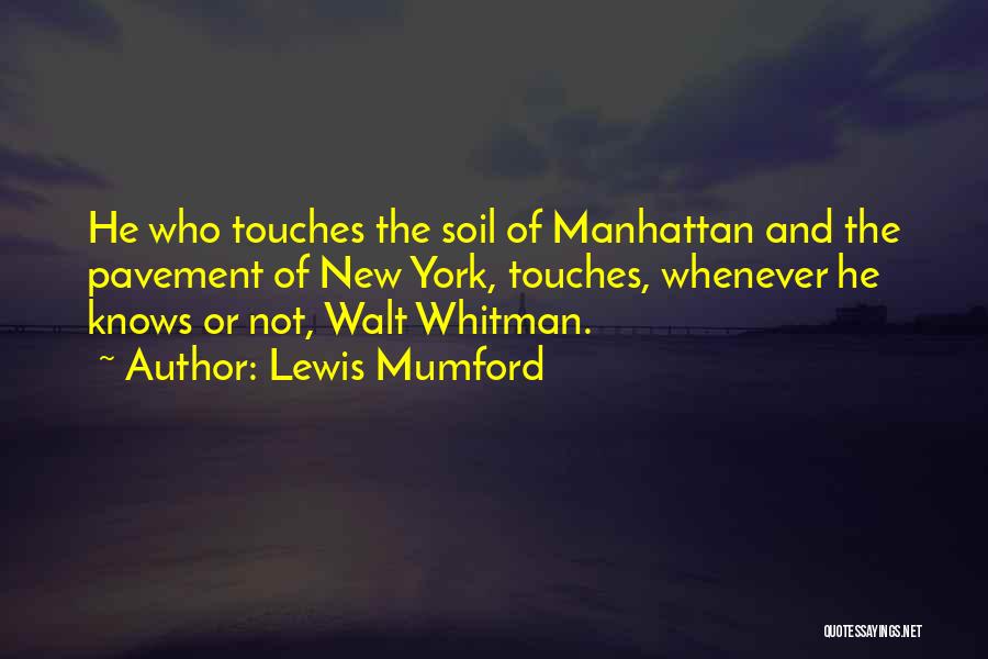 Lewis Mumford Quotes: He Who Touches The Soil Of Manhattan And The Pavement Of New York, Touches, Whenever He Knows Or Not, Walt