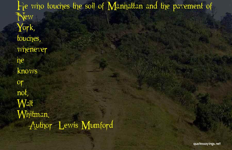 Lewis Mumford Quotes: He Who Touches The Soil Of Manhattan And The Pavement Of New York, Touches, Whenever He Knows Or Not, Walt