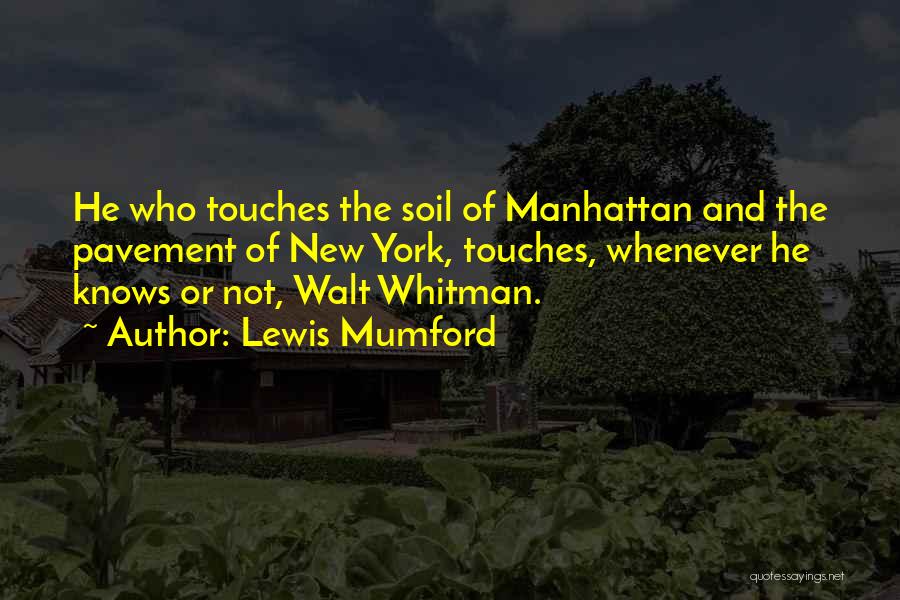 Lewis Mumford Quotes: He Who Touches The Soil Of Manhattan And The Pavement Of New York, Touches, Whenever He Knows Or Not, Walt
