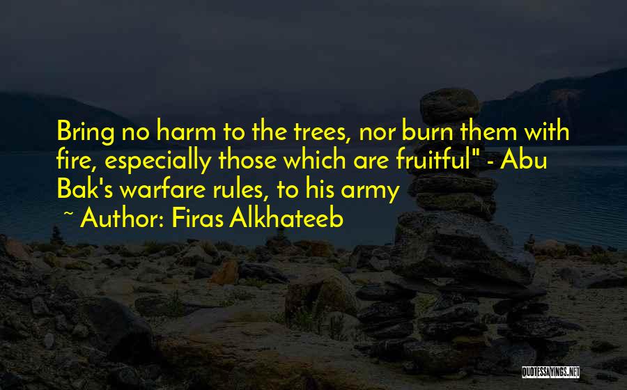 Firas Alkhateeb Quotes: Bring No Harm To The Trees, Nor Burn Them With Fire, Especially Those Which Are Fruitful - Abu Bak's Warfare