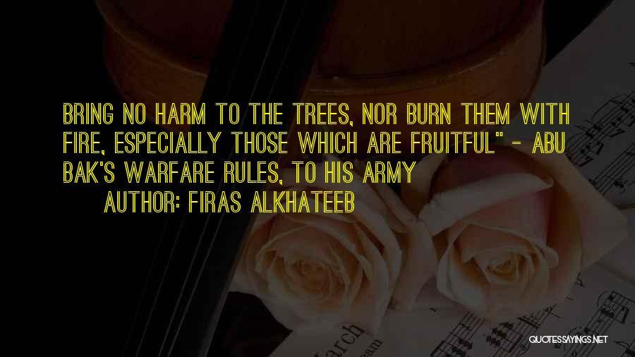 Firas Alkhateeb Quotes: Bring No Harm To The Trees, Nor Burn Them With Fire, Especially Those Which Are Fruitful - Abu Bak's Warfare