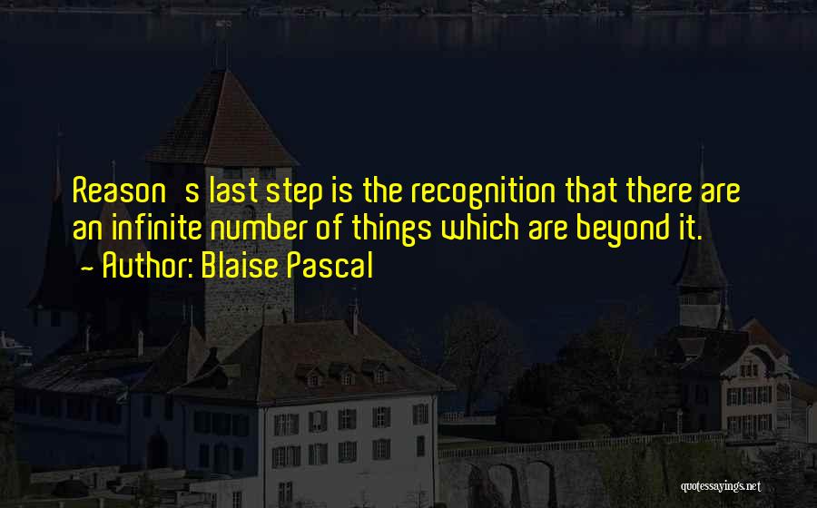 Blaise Pascal Quotes: Reason's Last Step Is The Recognition That There Are An Infinite Number Of Things Which Are Beyond It.
