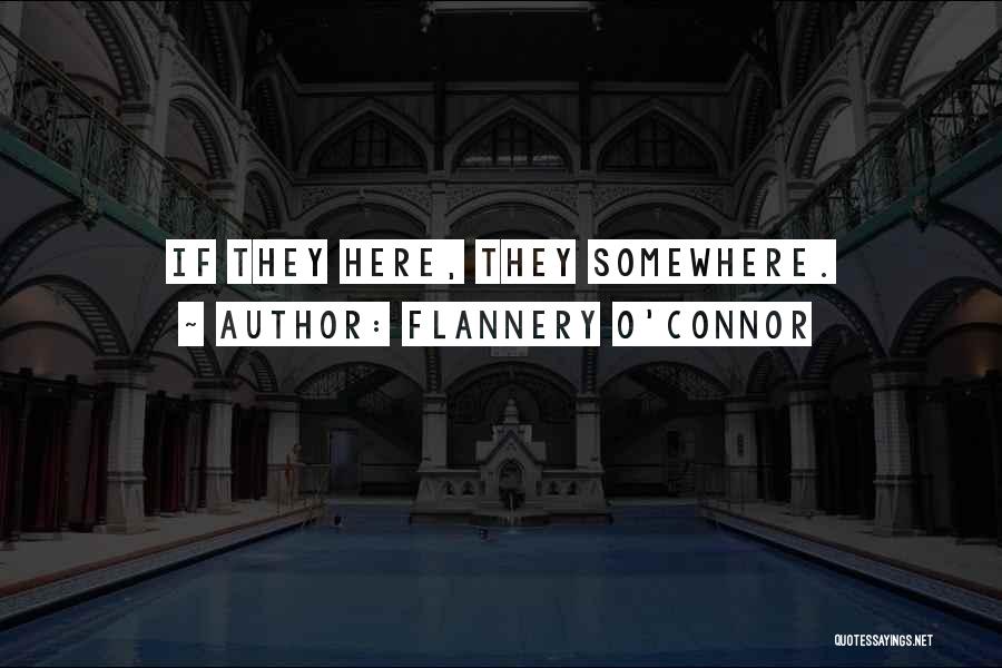 Flannery O'Connor Quotes: If They Here, They Somewhere.